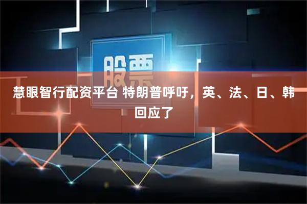 慧眼智行配资平台 特朗普呼吁，英、法、日、韩回应了