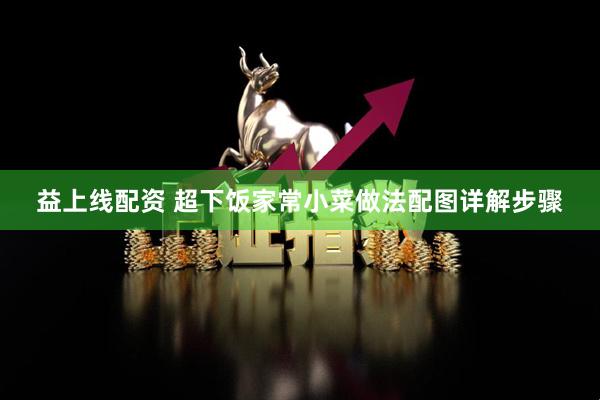 益上线配资 超下饭家常小菜做法配图详解步骤